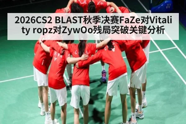 2026CS2 BLAST秋季决赛FaZe对Vitality ropz对ZywOo残局突破关键分析