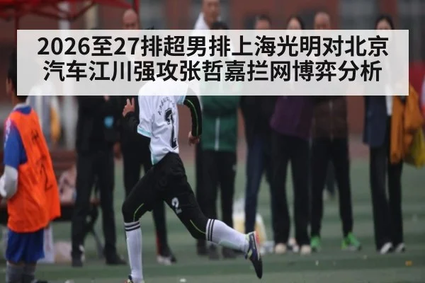 2026至27排超男排上海光明对北京汽车江川强攻张哲嘉拦网博弈分析