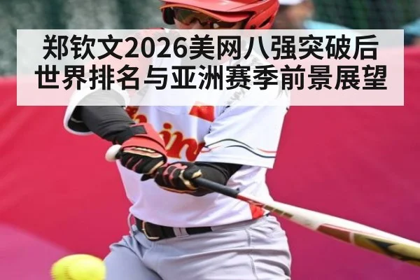 郑钦文2026美网八强突破后世界排名与亚洲赛季前景展望