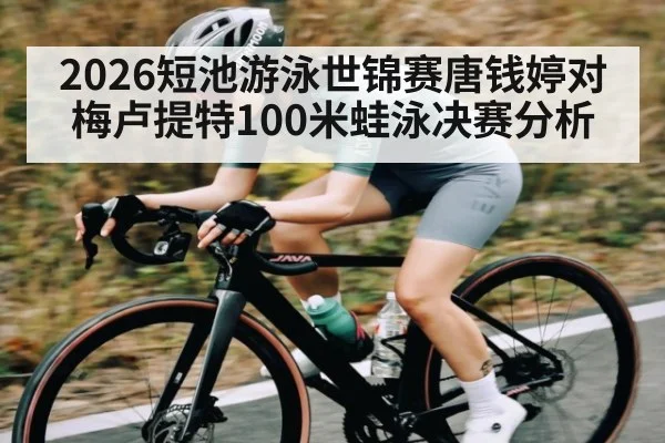 2026短池游泳世锦赛唐钱婷对梅卢提特100米蛙泳决赛分析