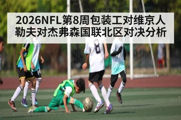 2026NFL第8周包装工对维京人勒夫对杰弗森国联北区对决分析